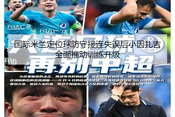 国际米兰定位球防守接连失误后小因扎吉全面推动训练升级