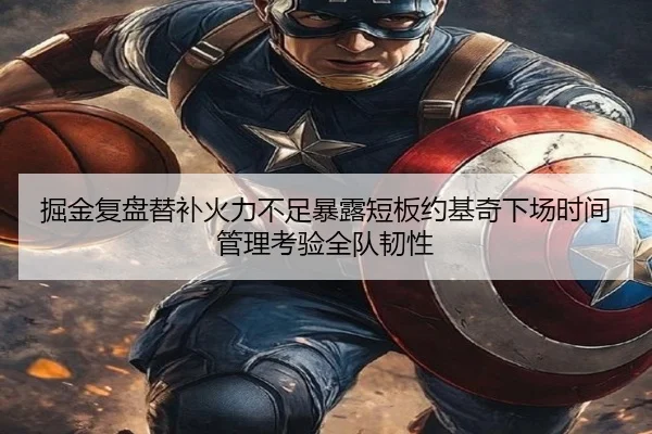 掘金复盘替补火力不足暴露短板约基奇下场时间管理考验全队韧性