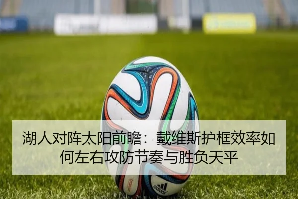 湖人对阵太阳前瞻：戴维斯护框效率如何左右攻防节奏与胜负天平